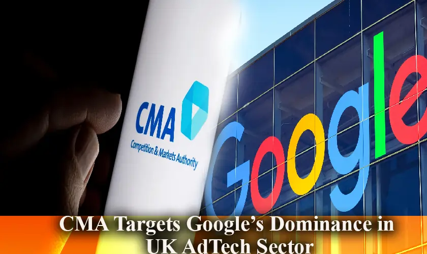 CMA Targets Google’s Dominance in UK AdTech Sector