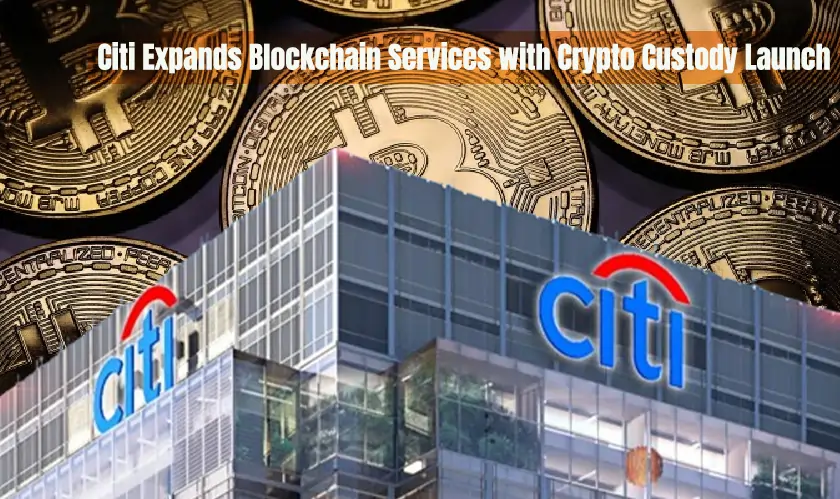 Citi Expands Blockchain Services with Crypto Custody Launch