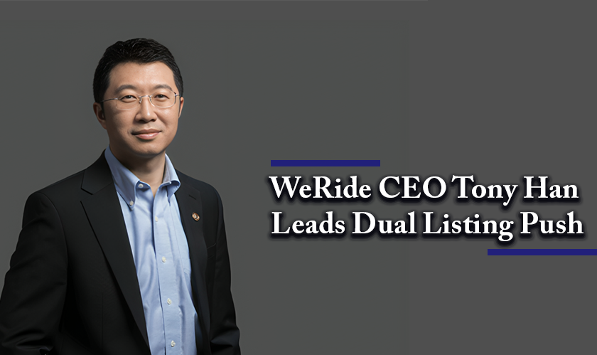 WeRide CEO Tony Han Leads Dual Listing Push