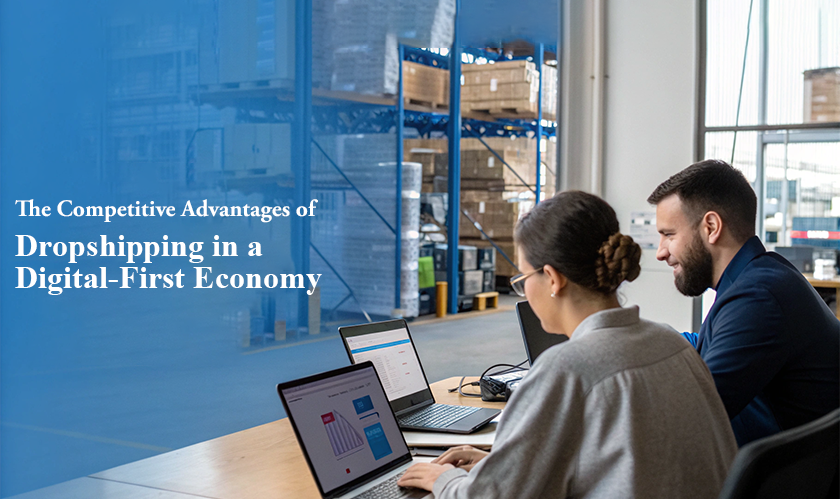 The Competitive Advantages of Dropshipping in a Digital-First Economy