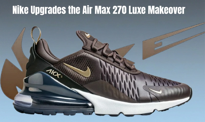Nike Air Max 270 Gets a Luxe Makeover and Sneaker Culture Is Taking Notice