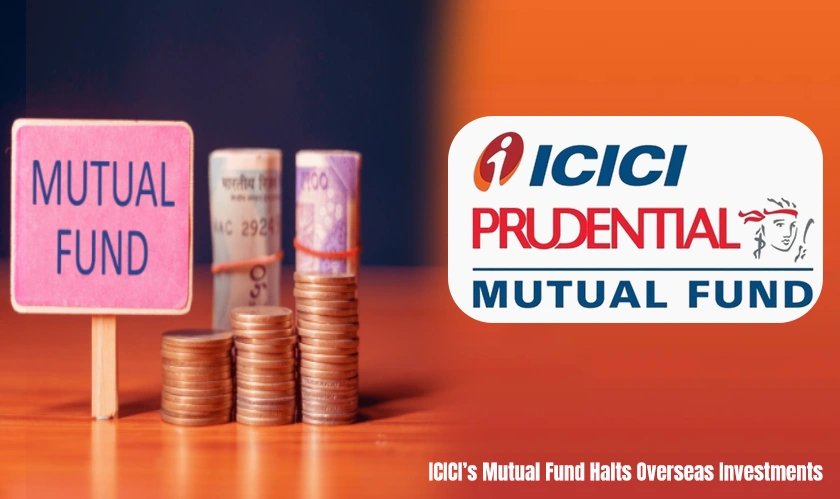 ICICI Prudential Mutual Fund Freezes Fresh Investments in Key Overseas Schemes