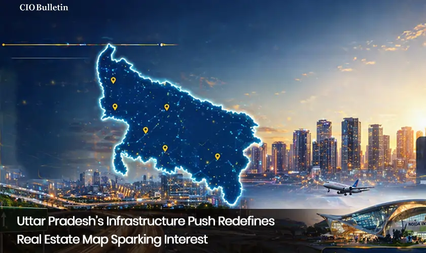 Uttar Pradesh's Infrastructure Push Redefines Real Estate Map Sparking Interest
