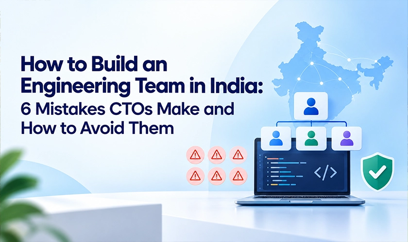 Building an Engineering Team in India: 6 CTO Mistakes to Avoid