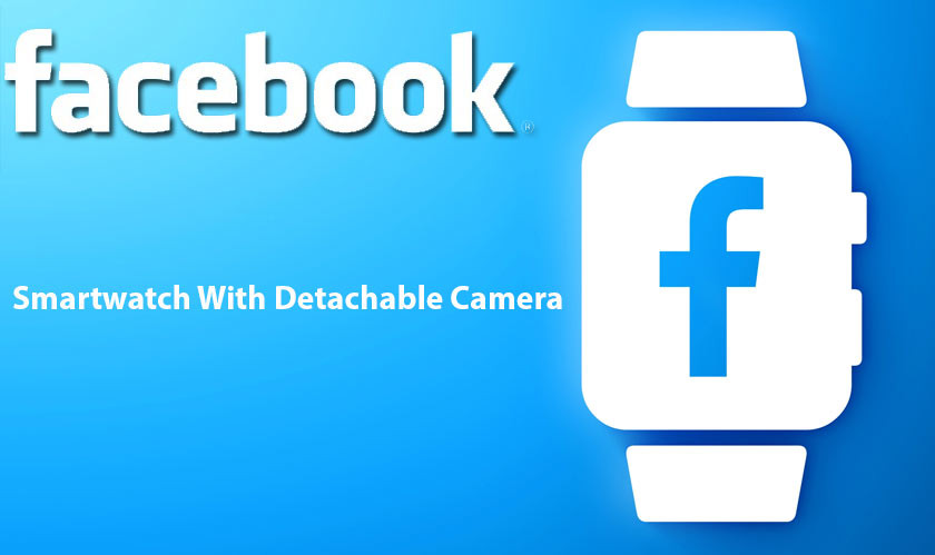 Facebook to launch its smartwatch by 2022 with detachable camera