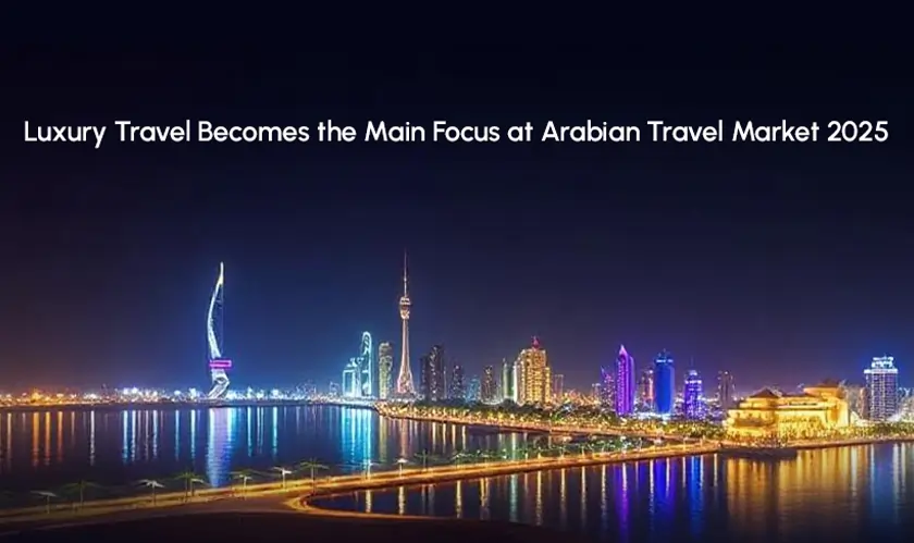 Luxury Travel’s Impact at Arabian Travel Market 2025